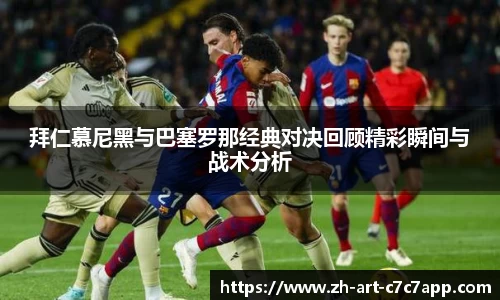 拜仁慕尼黑与巴塞罗那经典对决回顾精彩瞬间与战术分析