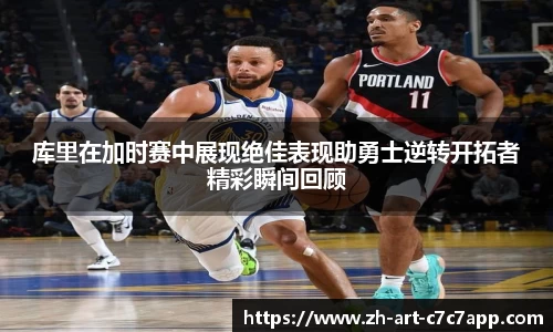 库里在加时赛中展现绝佳表现助勇士逆转开拓者精彩瞬间回顾