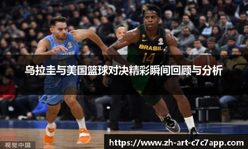 乌拉圭与美国篮球对决精彩瞬间回顾与分析