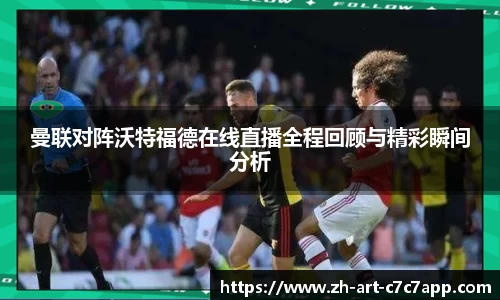 曼联对阵沃特福德在线直播全程回顾与精彩瞬间分析