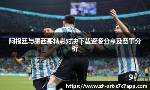 阿根廷与墨西哥精彩对决下载资源分享及赛事分析