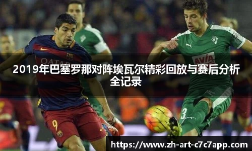 2019年巴塞罗那对阵埃瓦尔精彩回放与赛后分析全记录