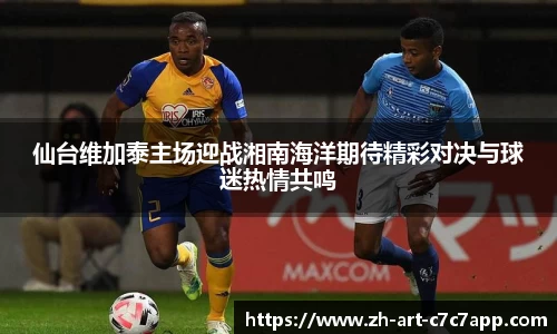 仙台维加泰主场迎战湘南海洋期待精彩对决与球迷热情共鸣